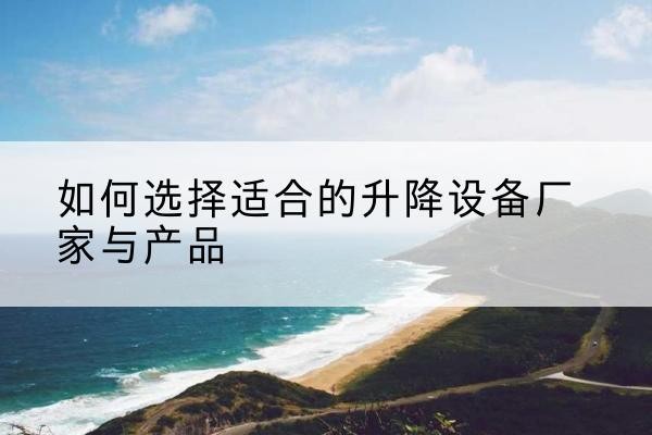开平电动升降平台厂家-如何选择适合的升降设备厂家与产品