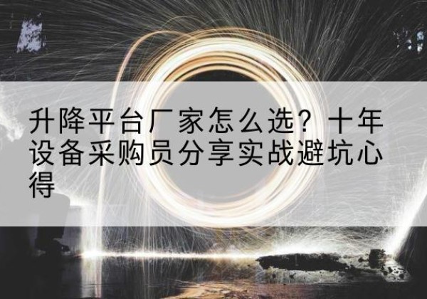 开平升降平台厂家-怎么选？十年设备采购员分享实战避坑心得