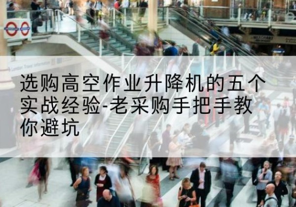 开平高空作业升降机厂家-选购高空作业升降机的五个实战经验-老采购手把手教你避坑